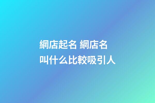網店起名 網店名叫什么比較吸引人-第1張-店鋪起名-玄機派